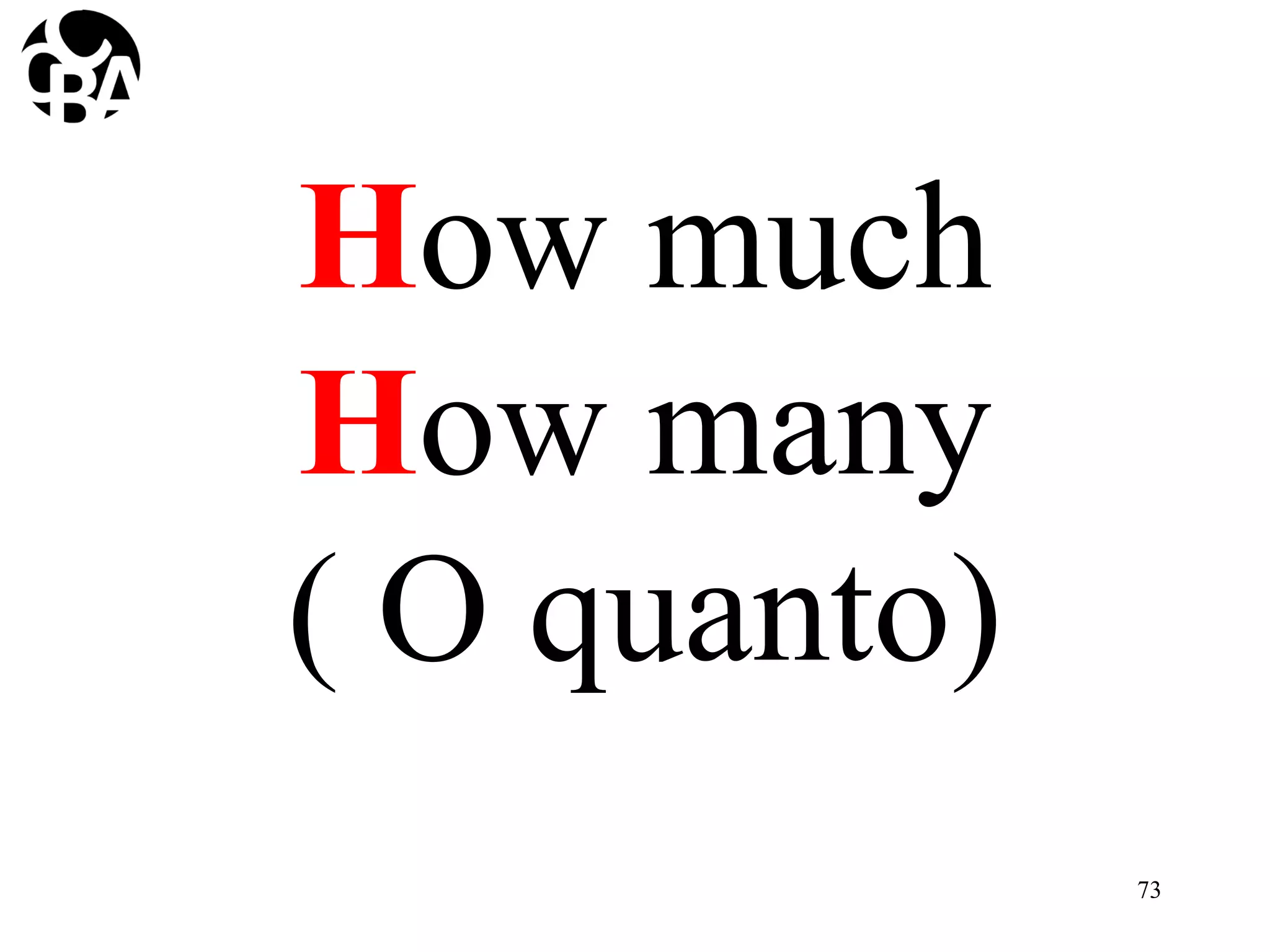 How much
How many
( O quanto)
73
 
