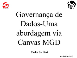Governança de
Dados-Uma
abordagem via
Canvas MGD
1
Carlos Barbieri
Versão02-set/2015
 