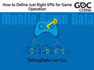 How  to  Define  Just  Right  KPIs  for  Game  
                  Operation  
   
                             
                           




                   TalkingData  Leo  Cui  
               
 