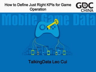 How to Define Just Right KPIs for Game
              Operation




             TalkingData Leo Cui
 