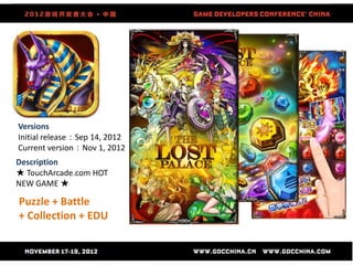 Versions
Initial release：Sep 14, 2012
Current version：Nov 1, 2012
Description
★ TouchArcade.com HOT
NEW GAME ★

Puzzle + Battle
+ Collection + EDU
 