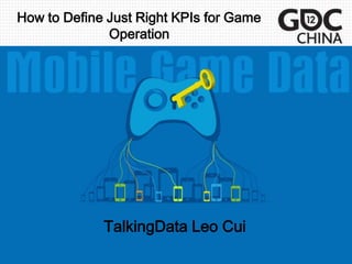 How to Define Just Right KPIs for Game
              Operation




             TalkingData Leo Cui
 
