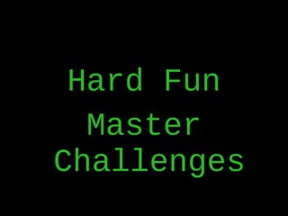 <ul><li>Hard Fun </li></ul><ul><li>Master Challenges </li></ul>
