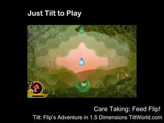 Just Tilt to Play Care Taking: Feed Flip!  Tilt: Flip’s Adventure in 1.5 Dimensions TiltWorld.com 