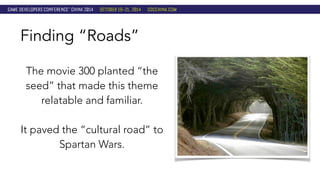 Finding “Roads” 
The movie 300 planted “the 
seed” that made this theme 
relatable and familiar. 
It paved the “cultural road” to 
Spartan Wars. 
 