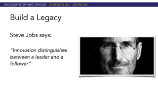 Build a Legacy 
Steve Jobs says: 
“Innovation distinguishes 
between a leader and a 
follower” 
 
