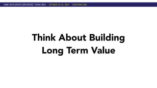 Think About Building 
Long Term Value 
 