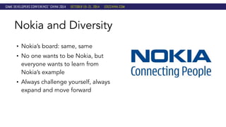 Nokia and Diversity 
• Nokia’s board: same, same 
• No one wants to be Nokia, but 
everyone wants to learn from 
Nokia’s example 
• Always challenge yourself, always 
expand and move forward 
 