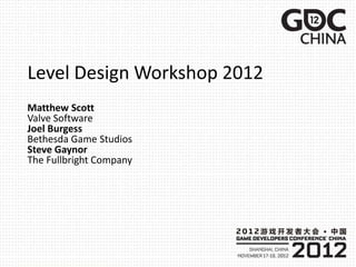 Level Design Workshop 2012
Matthew Scott
Valve Software
Joel Burgess
Bethesda Game Studios
Steve Gaynor
The Fullbright Com...