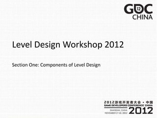 Level Design Workshop 2012
Section One: Components of Level Design
 