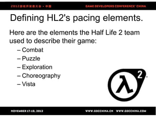 Defining HL2's pacing elements.
Here are the elements the Half Life 2 team
used to describe their game:
  – Combat
  – Puzzle
  – Exploration
  – Choreography
  – Vista



                     29
 
