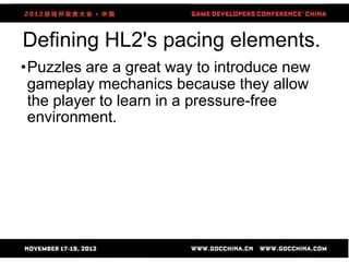 Defining HL2's pacing elements.
•Puzzles are a great way to introduce new
 gameplay mechanics because they allow
 the player to learn in a pressure-free
 environment.




                     32
 