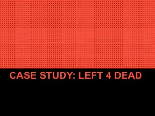 CASE STUDY: LEFT 4 DEAD
 
