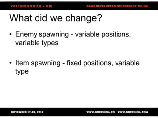 What did we change?
• Enemy spawning - variable positions,
  variable types

• Item spawning - fixed positions, variable
  type




                      64
 