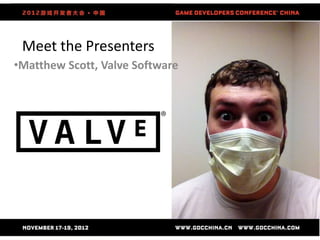 Meet the Presenters
•Matthew Scott, Valve Software
 