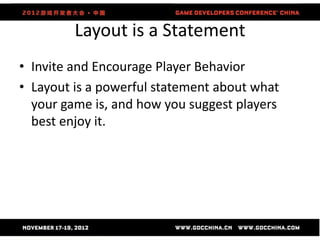 Layout is a Statement
• Invite and Encourage Player Behavior
• Layout is a powerful statement about what
  your game is, and how you suggest players
  best enjoy it.
 