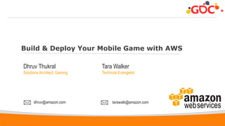 1
Build & Deploy Your Mobile Game with AWS
Dhruv Thukral
Solutions Architect, Gaming
dhruv@amazon.com
Tara Walker
Technical Evangelist
tarawalk@amazon.com
 