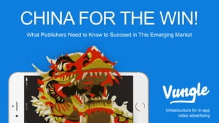 CHINA FOR THE WIN!
What Publishers Need to Know to Succeed in This Emerging Market
Infrastructure for in-app
video advertising
 