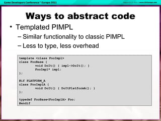 Ways to abstract code
• Templated PIMPL
– Similar functionality to classic PIMPL
– Less to type, less overhead
template <c...