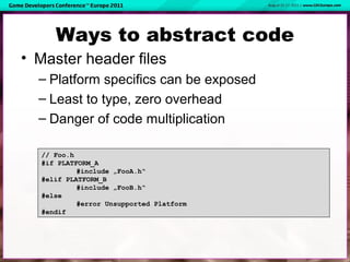 Ways to abstract code
• Master header files
– Platform specifics can be exposed
– Least to type, zero overhead
– Danger of...