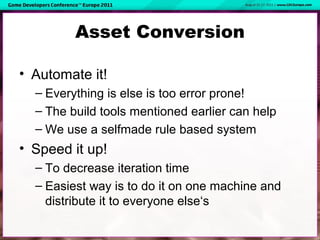 Asset Conversion
• Automate it!
– Everything is else is too error prone!
– The build tools mentioned earlier can help
– We...