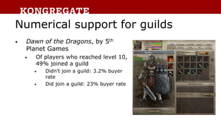 Numerical support for guilds
• Dawn of the Dragons, by 5th
Planet Games
• Of players who reached level 10,
49% joined a gu...
