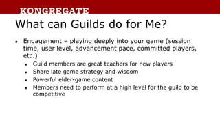 What can Guilds do for Me?
● Engagement – playing deeply into your game (session
time, user level, advancement pace, commi...