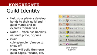 Guild Identity
● Help your players develop
bonds to their guild and
guild mates and to
express themselves
● Name – often h...