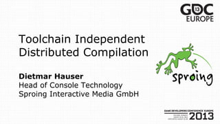 Toolchain Independent
Distributed Compilation
Dietmar Hauser
Head of Console Technology
Sproing Interactive Media GmbH
 