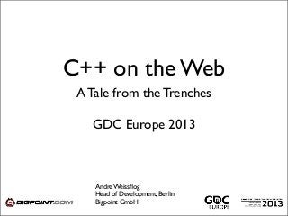 C++ on the Web
A Tale from the Trenches
Andre Weissﬂog
Head of Development, Berlin
Bigpoint GmbH
GDC Europe 2013
 