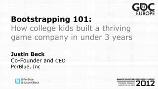 Bootstrapping 101:
How college kids built a thriving
game company in under 3 years

Justin Beck
Co-Founder and CEO
PerBlue, Inc

    @PerBlue
    @JustinKBeck
 