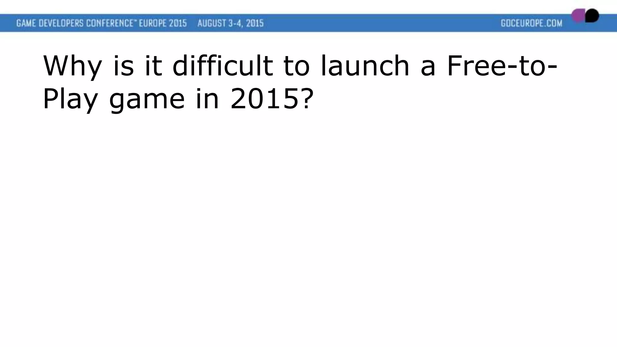 Why is it difficult to launch a Free-to-
Play game in 2015?
 