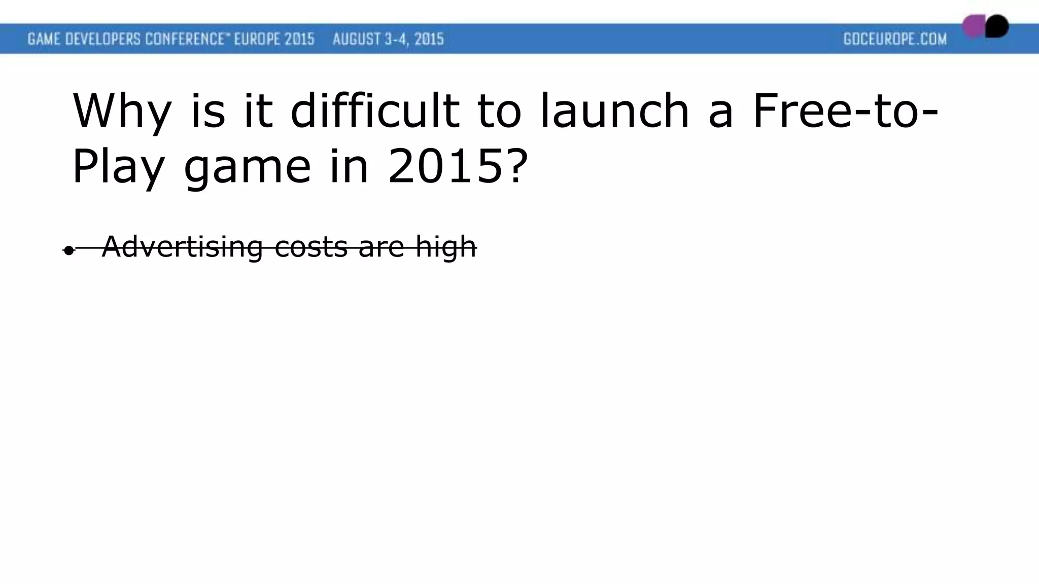Why is it difficult to launch a Free-to-
Play game in 2015?
● Advertising costs are high
 