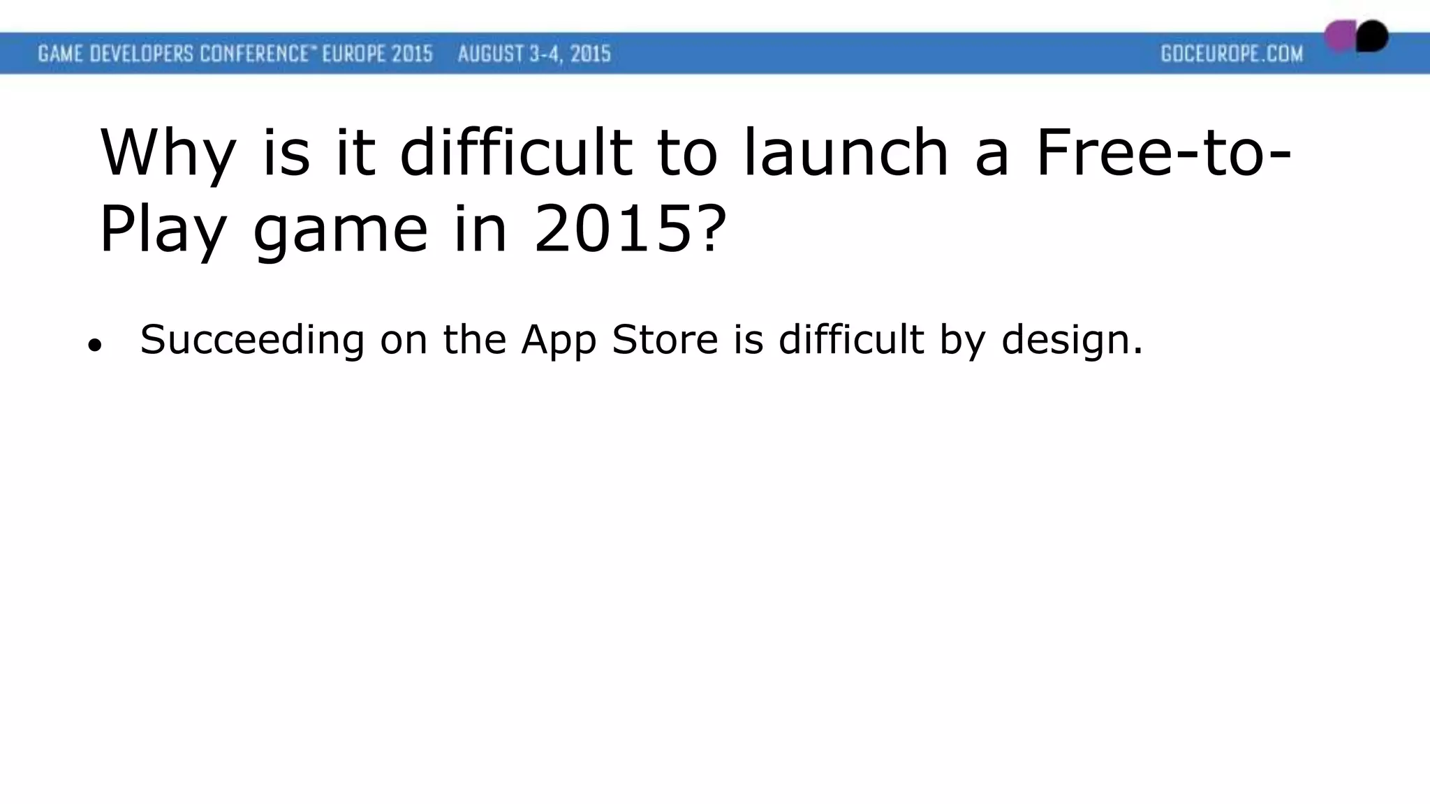 Why is it difficult to launch a Free-to-
Play game in 2015?
● Succeeding on the App Store is difficult by design.
 