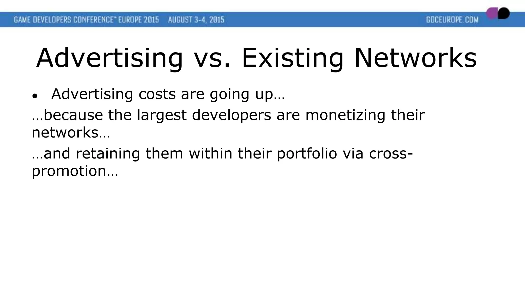 Advertising vs. Existing Networks
● Advertising costs are going up…
…because the largest developers are monetizing their
networks…
…and retaining them within their portfolio via cross-
promotion…
 