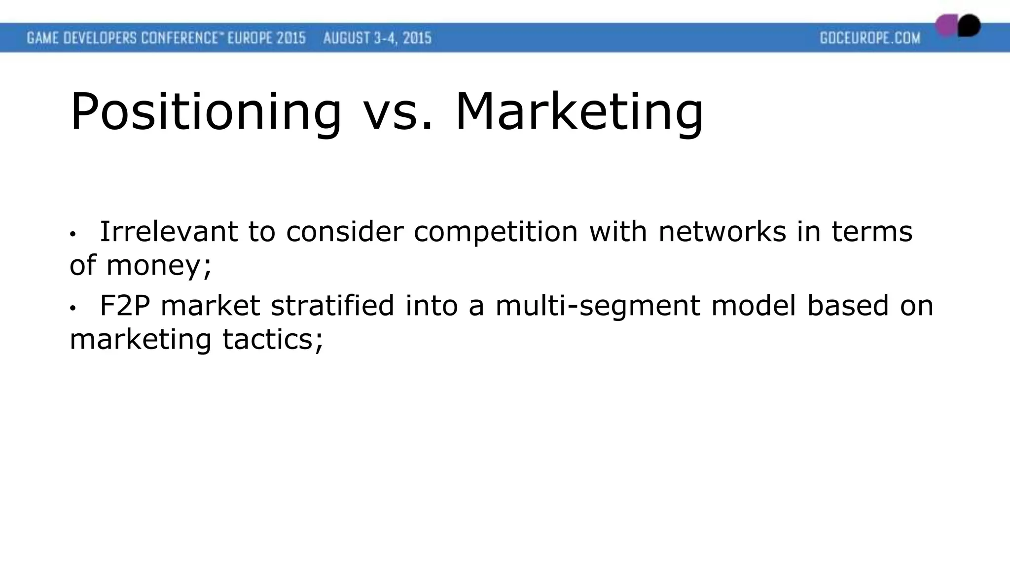 Positioning vs. Marketing
• Irrelevant to consider competition with networks in terms
of money;
• F2P market stratified into a multi-segment model based on
marketing tactics;
 
