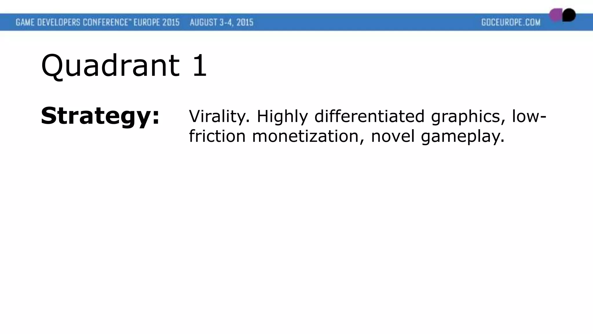 Quadrant 1
Strategy: Virality. Highly differentiated graphics, low-
friction monetization, novel gameplay.
 