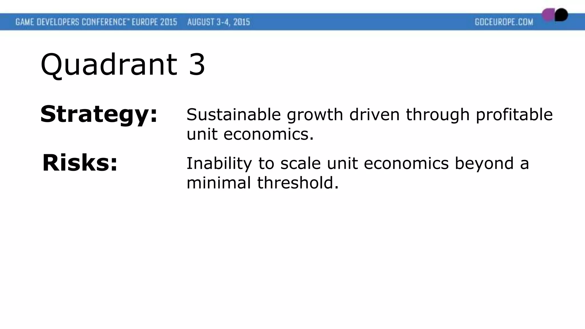 Quadrant 3
Strategy: Sustainable growth driven through profitable
unit economics.
Risks: Inability to scale unit economics beyond a
minimal threshold.
 