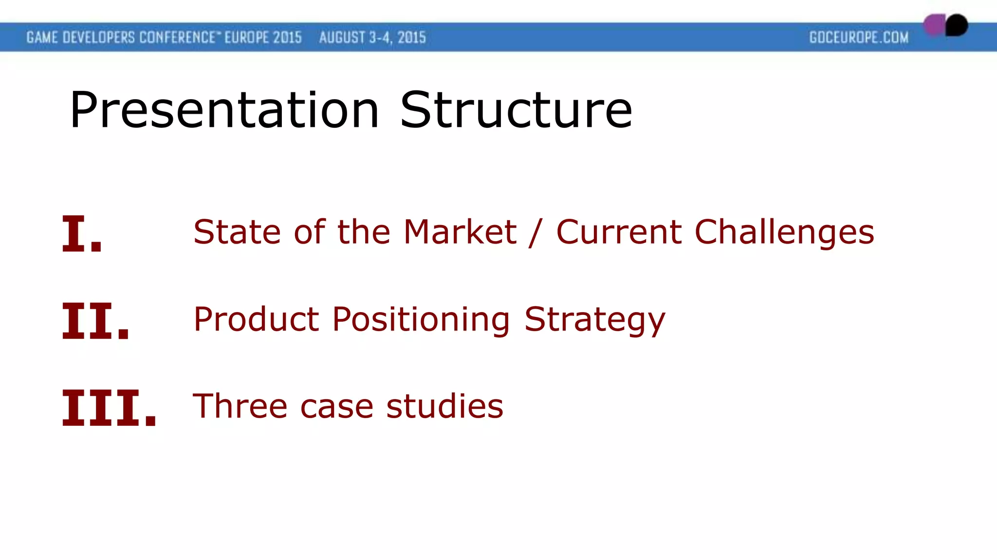 Presentation Structure
I.
Product Positioning StrategyII.
State of the Market / Current Challenges
Three case studiesIII.
 