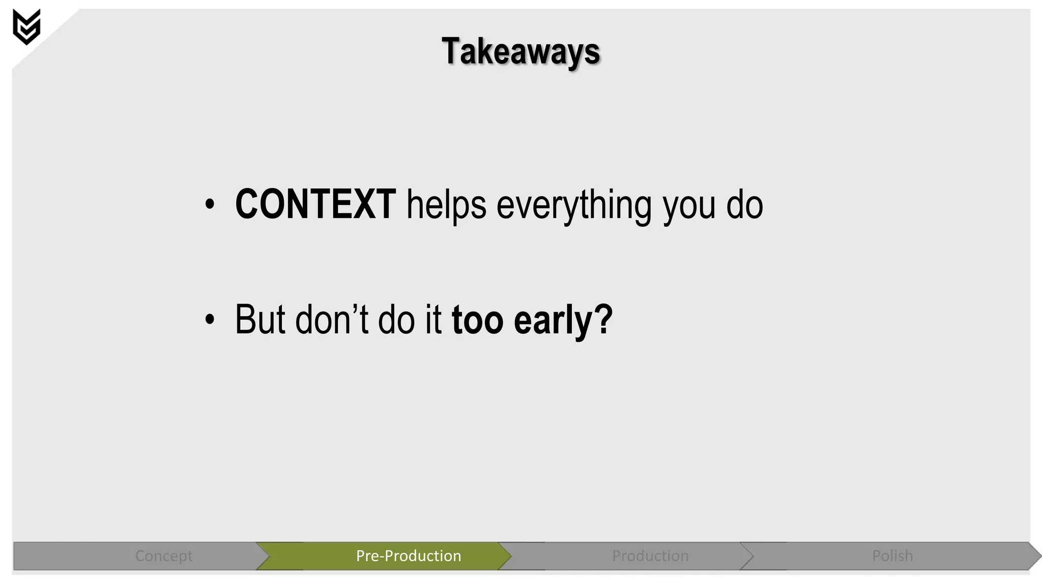 Takeaways
• CONTEXT helps everything you do
• But don’t do it too early?
Concept Pre-Production Production Polish
 