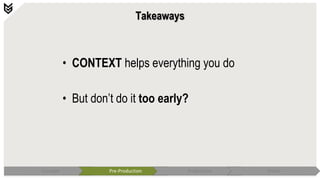 Takeaways
• CONTEXT helps everything you do
• But don’t do it too early?
Concept Pre-Production Production Polish
 