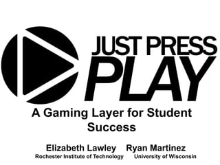 A Gaming Layer for Student
        Success
    Elizabeth Lawley                Ryan Martinez
Rochester Institute of Technology    University of Wisconsin
 