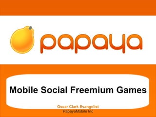 grgetherh




Mobile Social Freemium Games
         Oscar Clark Evangelist
           PapayaMobile Inc
 