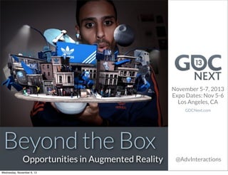 November 5-7, 2013
Expo Dates: Nov 5-6
Los Angeles, CA
GDCNext.com

Beyond the Box

Opportunities in Augmented Reality

Wednesday, November 6, 13

@AdvInteractions

 