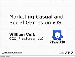 Marketing Casual and
                   Social Games on iOS

                   William Volk
                   CCO, PlayScreen LLC




Wednesday, October 10, 12
 