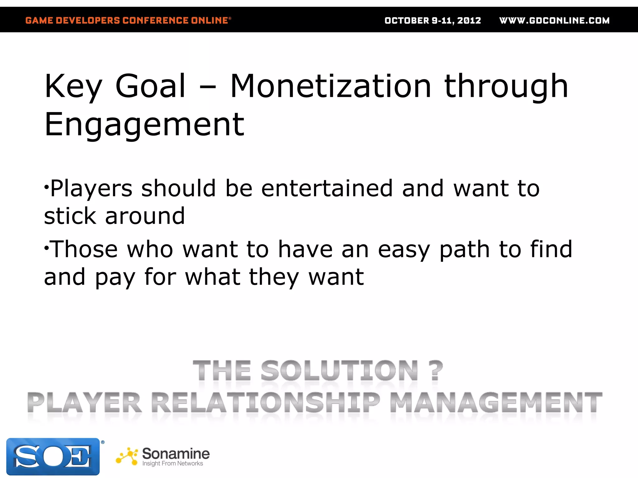 Key Goal – Monetization through
Engagement
•Players should be entertained and want to
stick around
•Those who want to have an easy path to find
and pay for what they want
 