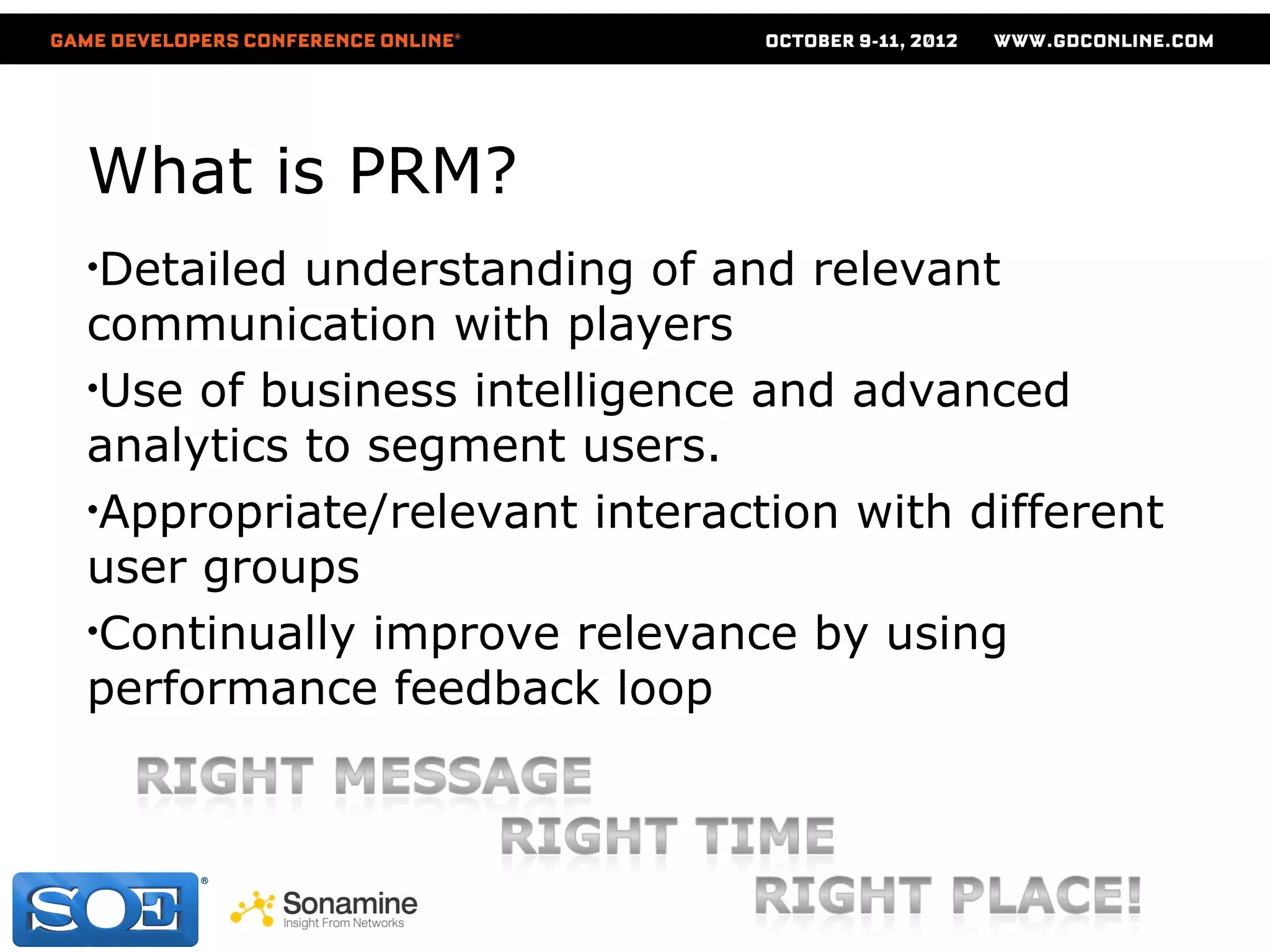 What is PRM?
•Detailed understanding of and relevant
communication with players
•Use of business intelligence and advanced
analytics to segment users.
•Appropriate/relevant interaction with different
user groups
•Continually improve relevance by using
performance feedback loop
 