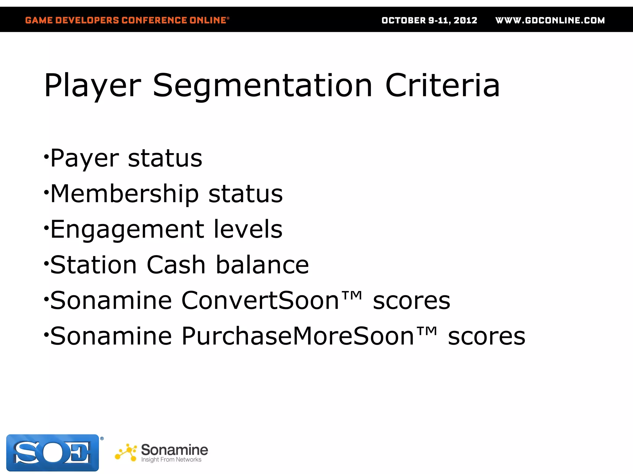 Player Segmentation Criteria

•Payer status
•Membership status
•Engagement levels
•Station Cash balance
•Sonamine ConvertSoon™ scores
•Sonamine PurchaseMoreSoon™ scores
 