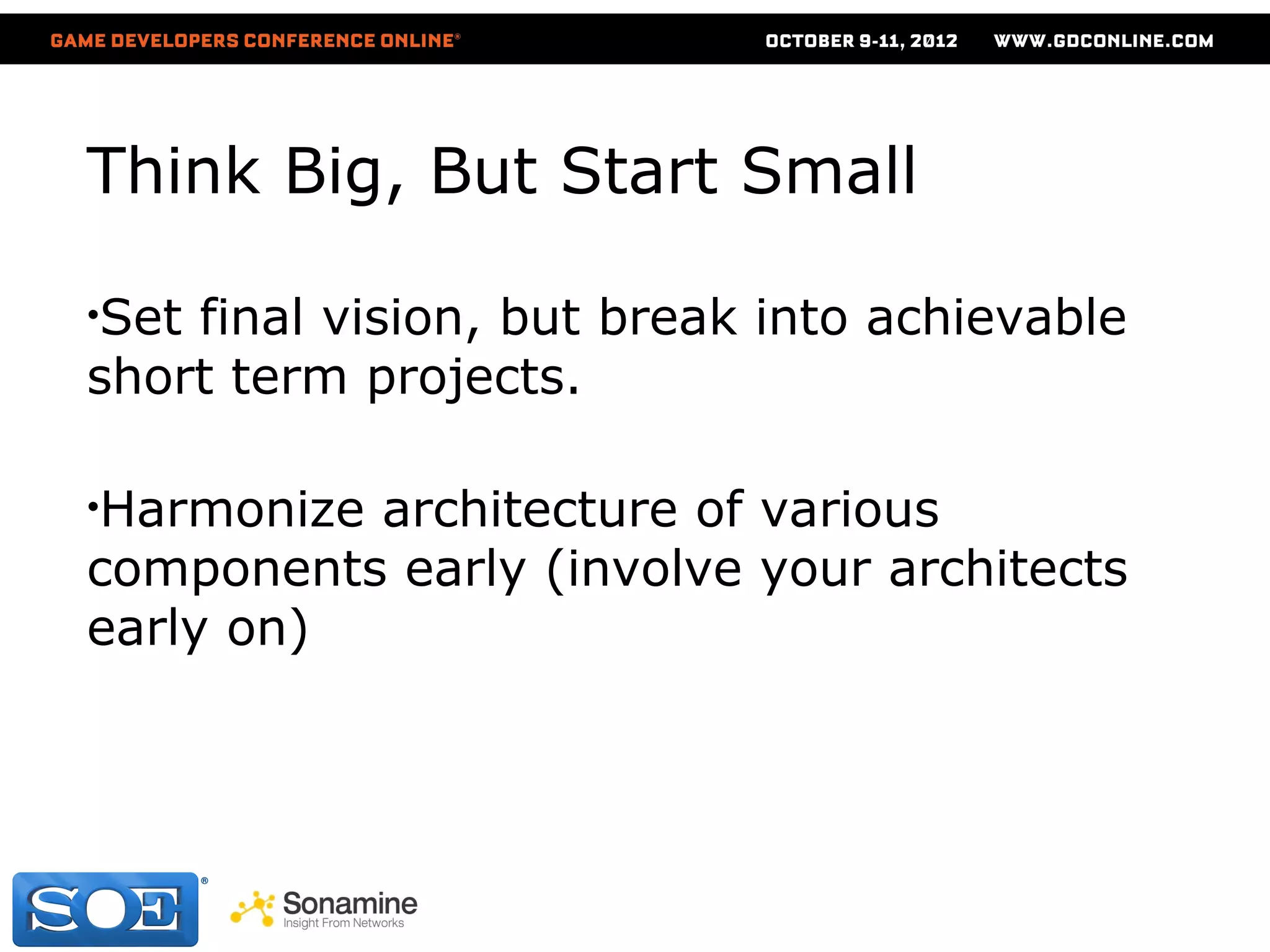 Think Big, But Start Small

•Setfinal vision, but break into achievable
short term projects.

•Harmonizearchitecture of various
components early (involve your architects
early on)
 