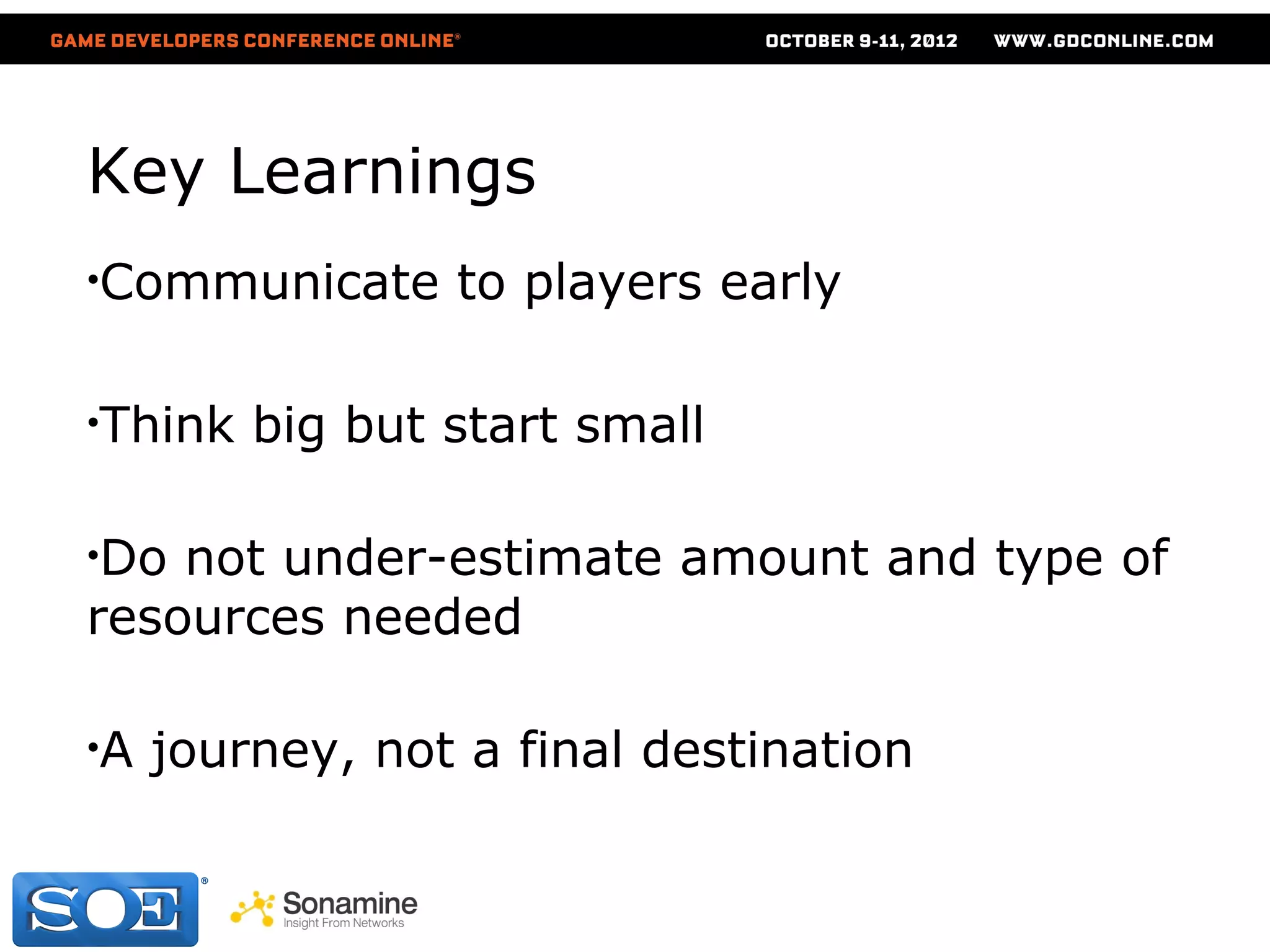 Key Learnings
•Communicate     to players early

•Think   big but start small

•Do not under-estimate amount and type of
resources needed

•A   journey, not a final destination
 